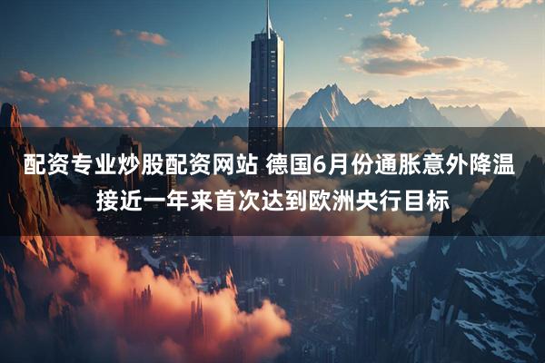 配资专业炒股配资网站 德国6月份通胀意外降温 接近一年来首次达到欧洲央行目标