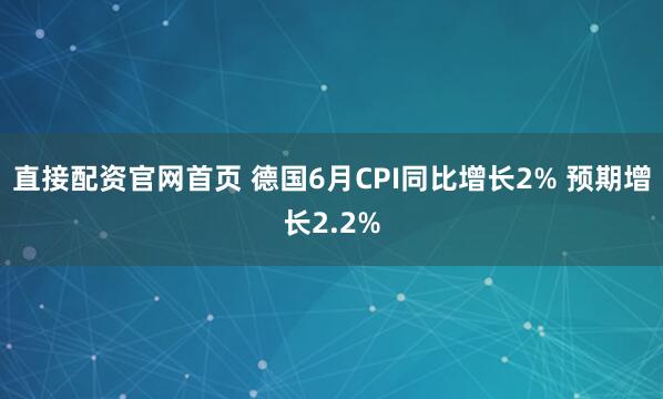 直接配资官网首页 德国6月CPI同比增长2% 预期增长2.2%