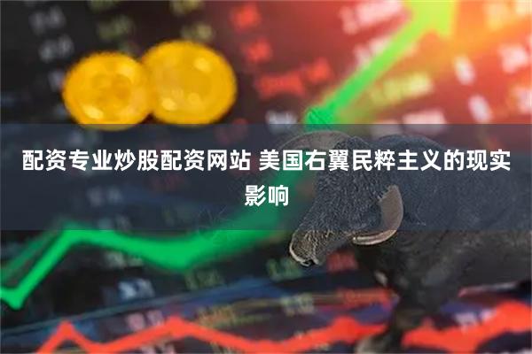 配资专业炒股配资网站 美国右翼民粹主义的现实影响