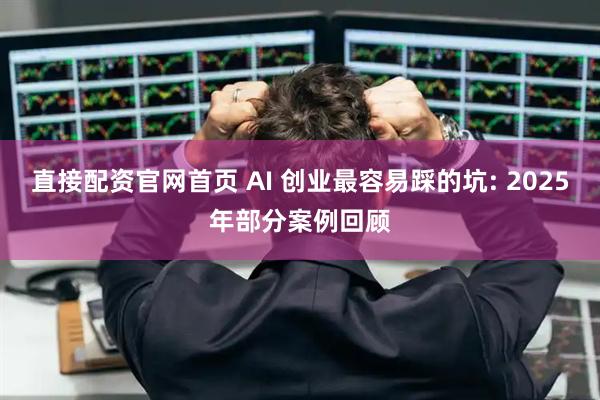 直接配资官网首页 AI 创业最容易踩的坑: 2025年部分案例回顾
