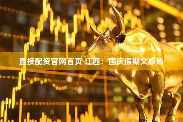 直接配资官网首页 江西：国庆假期文旅热