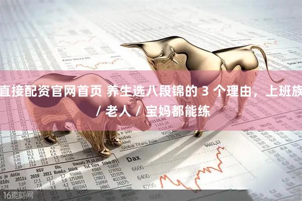 直接配资官网首页 养生选八段锦的 3 个理由，上班族 / 老人 / 宝妈都能练
