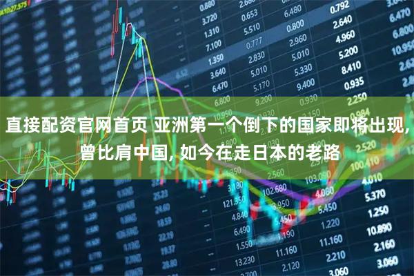 直接配资官网首页 亚洲第一个倒下的国家即将出现, 曾比肩中国, 如今在走日本的老路