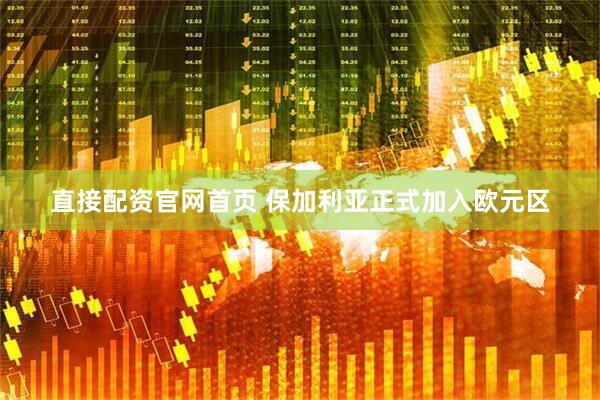 直接配资官网首页 保加利亚正式加入欧元区