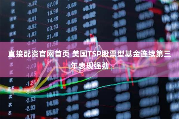 直接配资官网首页 美国TSP股票型基金连续第三年表现强劲