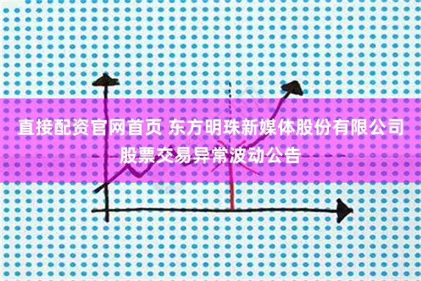 直接配资官网首页 东方明珠新媒体股份有限公司股票交易异常波动公告