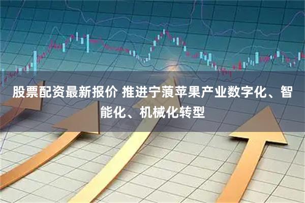 股票配资最新报价 推进宁蒗苹果产业数字化、智能化、机械化转型