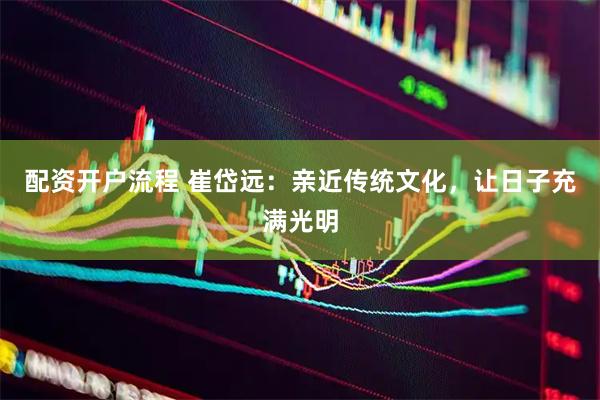 配资开户流程 崔岱远：亲近传统文化，让日子充满光明
