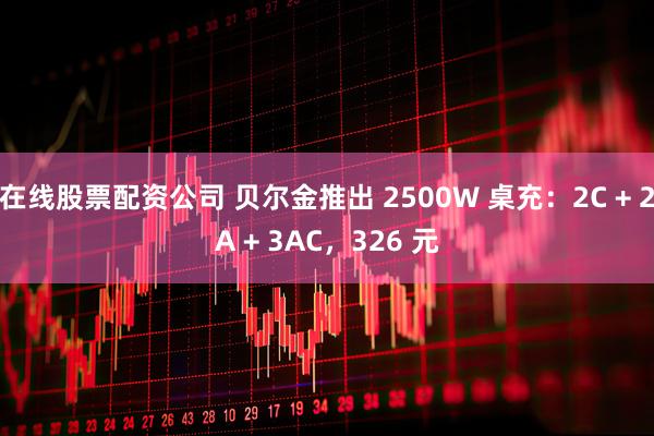 在线股票配资公司 贝尔金推出 2500W 桌充：2C + 2A + 3AC，326 元