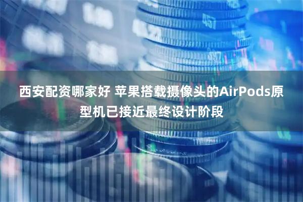 西安配资哪家好 苹果搭载摄像头的AirPods原型机已接近最终设计阶段
